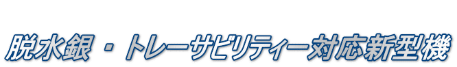  脱水銀 ・ トレーサビリティー対応新型機